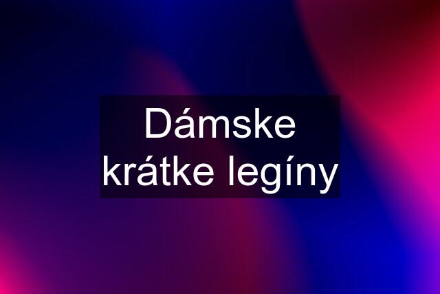 Dámske krátke legíny