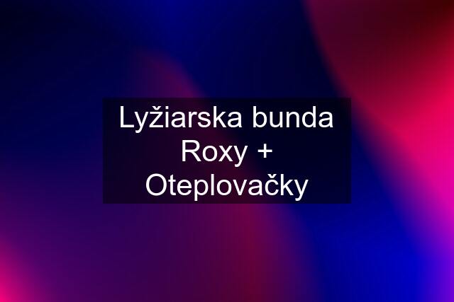 Lyžiarska bunda Roxy + Oteplovačky