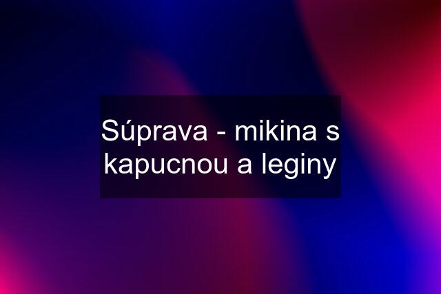 Súprava - mikina s kapucnou a leginy