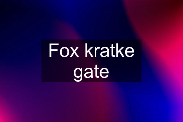 Fox kratke gate