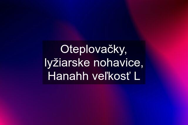 Oteplovačky, lyžiarske nohavice, Hanahh veľkosť L