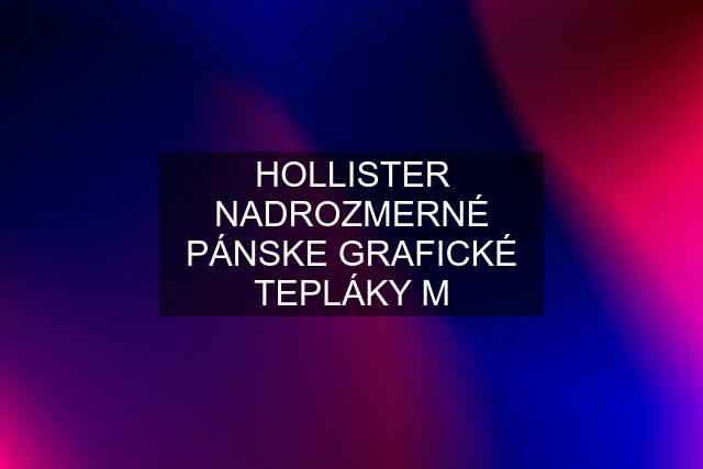 HOLLISTER NADROZMERNÉ PÁNSKE GRAFICKÉ TEPLÁKY M