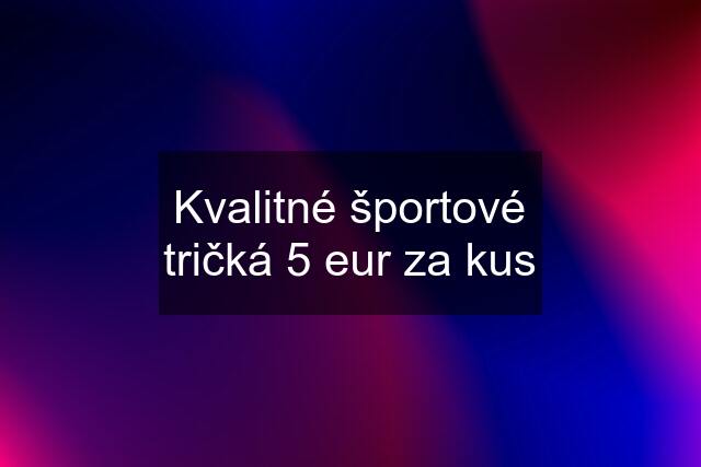 Kvalitné športové tričká 5 eur za kus