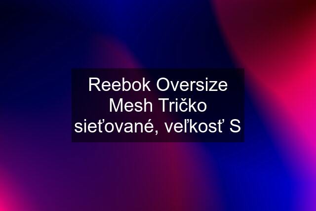 Reebok Oversize Mesh Tričko sieťované, veľkosť S