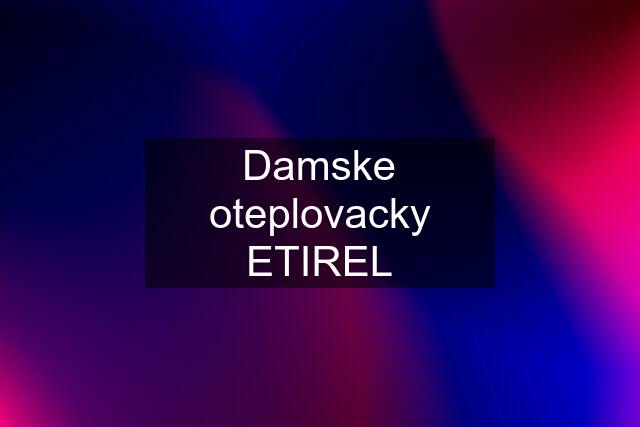 Damske oteplovacky ETIREL