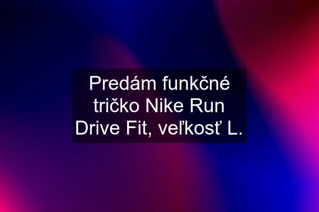 Predám funkčné tričko Nike Run Drive Fit, veľkosť L.