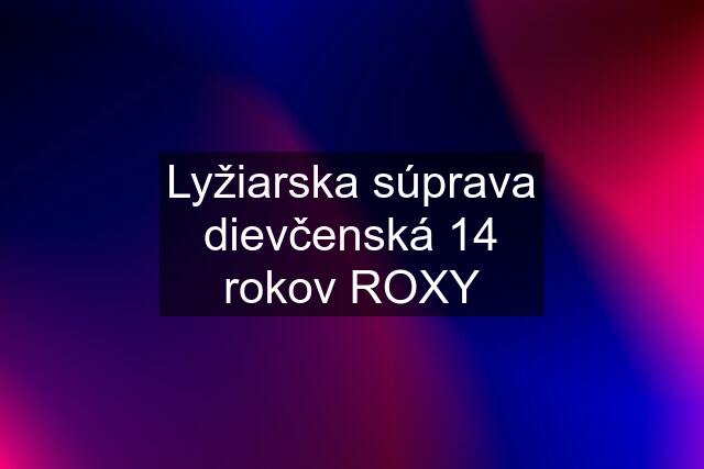 Lyžiarska súprava dievčenská 14 rokov ROXY