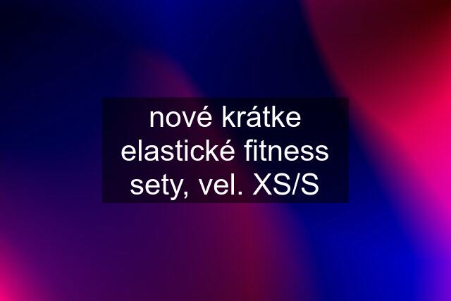 nové krátke elastické fitness sety, vel. XS/S