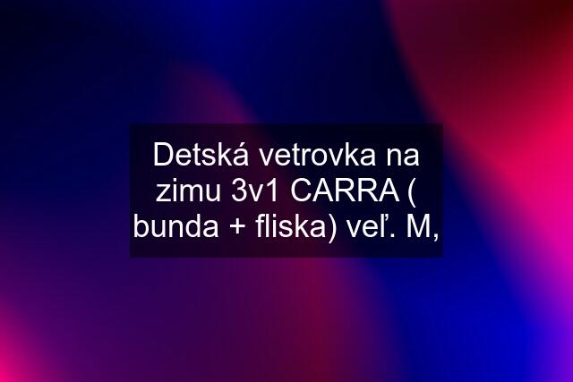 Detská vetrovka na zimu 3v1 CARRA ( bunda + fliska) veľ. M,