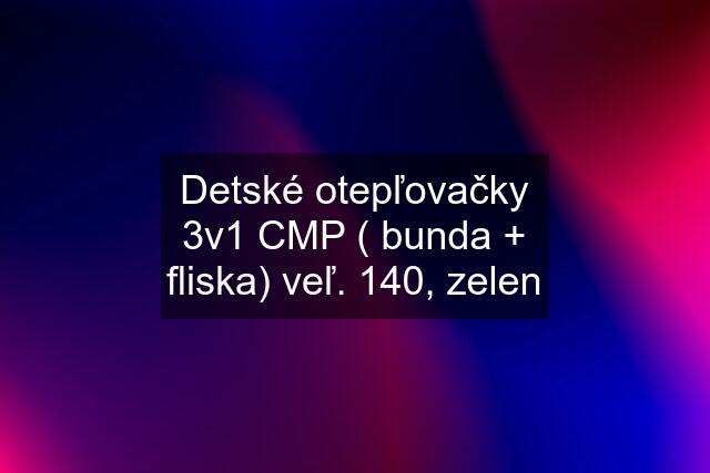 Detské otepľovačky 3v1 CMP ( bunda + fliska) veľ. 140, zelen