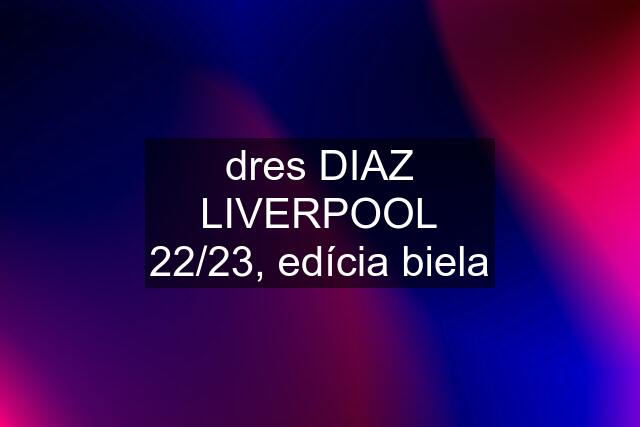 dres DIAZ LIVERPOOL 22/23, edícia biela