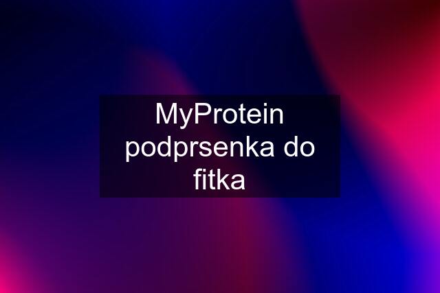 MyProtein podprsenka do fitka