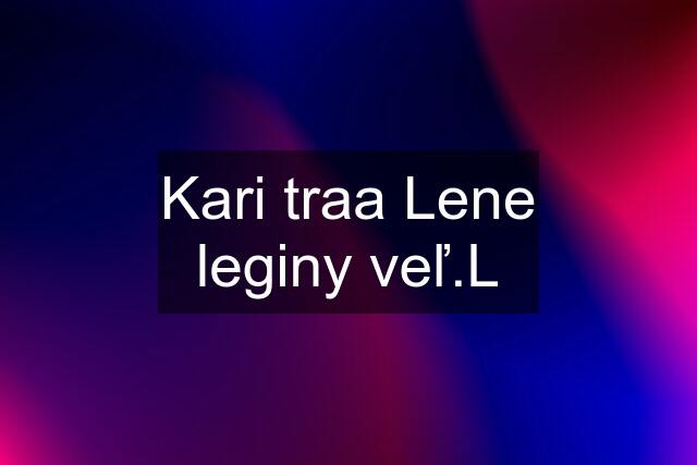 Kari traa Lene leginy veľ.L