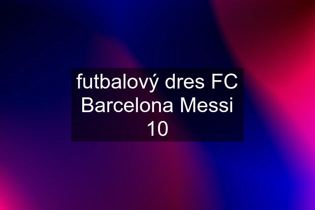 futbalový dres FC Barcelona Messi 10