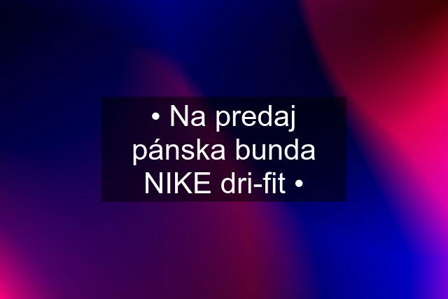 • Na predaj pánska bunda NIKE dri-fit •