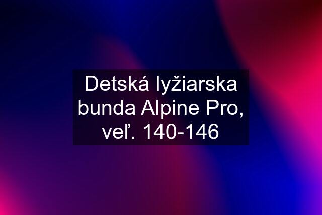 Detská lyžiarska bunda Alpine Pro, veľ. 140-146