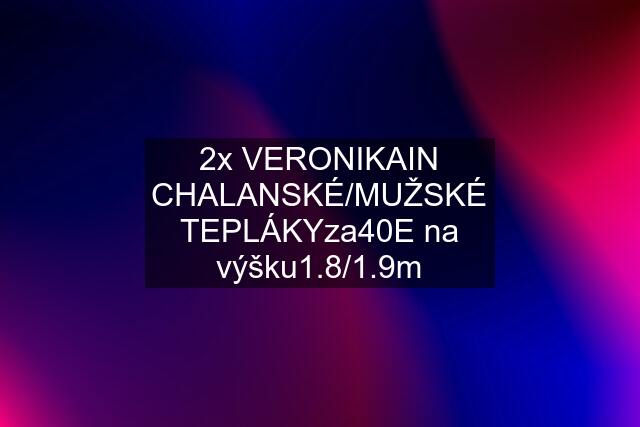 2x VERONIKAIN CHALANSKÉ/MUŽSKÉ TEPLÁKYza40E na výšku1.8/1.9m