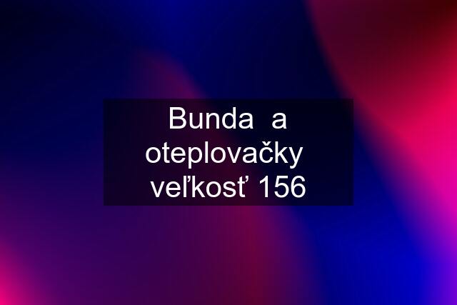 Bunda  a oteplovačky  veľkosť 156