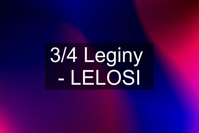 3/4 Leginy  - LELOSI