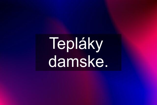 Tepláky  damske.