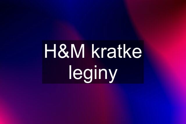 H&M kratke leginy