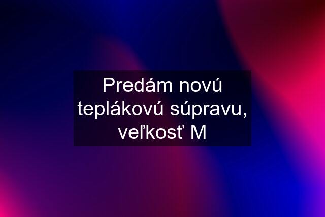 Predám novú teplákovú súpravu, veľkosť M