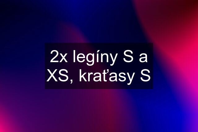 2x legíny S a XS, kraťasy S