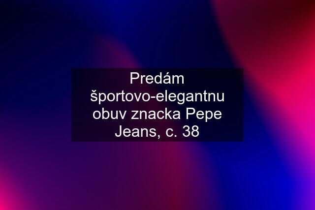 Predám športovo-elegantnu obuv znacka Pepe Jeans, c. 38