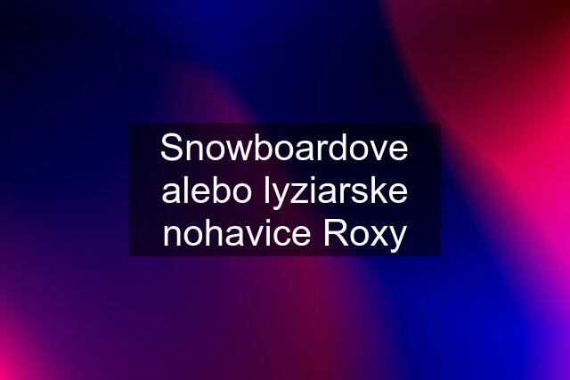 Snowboardove alebo lyziarske nohavice Roxy