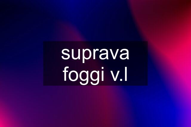 suprava foggi v.l