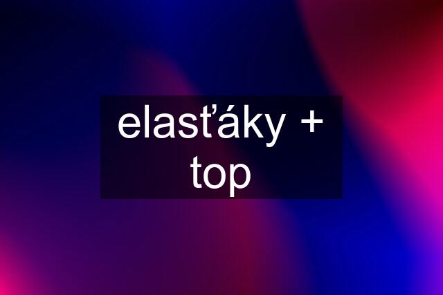 elasťáky + top