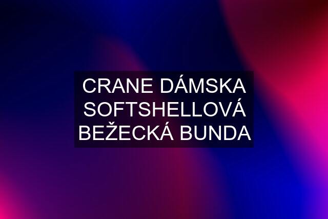 CRANE DÁMSKA SOFTSHELLOVÁ BEŽECKÁ BUNDA