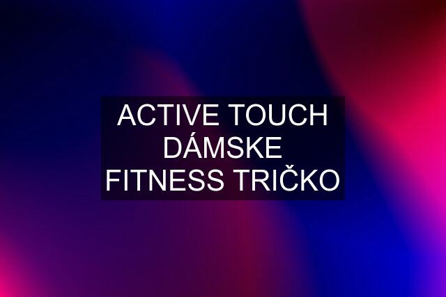 ACTIVE TOUCH DÁMSKE FITNESS TRIČKO