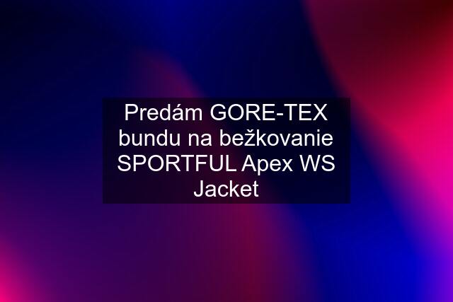 Predám GORE-TEX bundu na bežkovanie SPORTFUL Apex WS Jacket