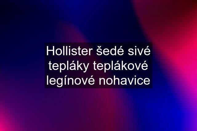 Hollister šedé sivé tepláky teplákové legínové nohavice