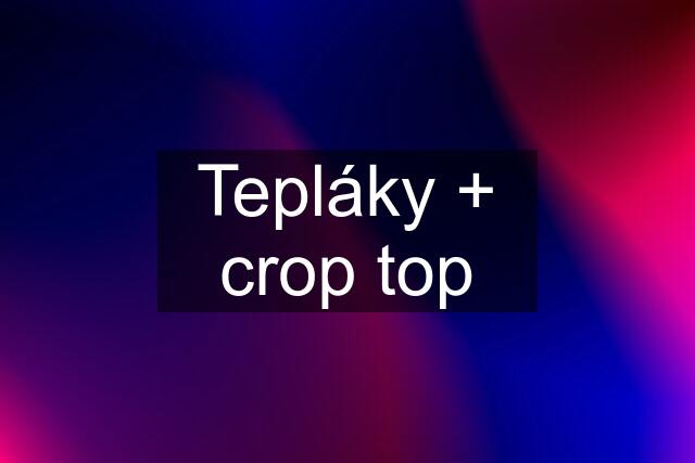 Tepláky + crop top