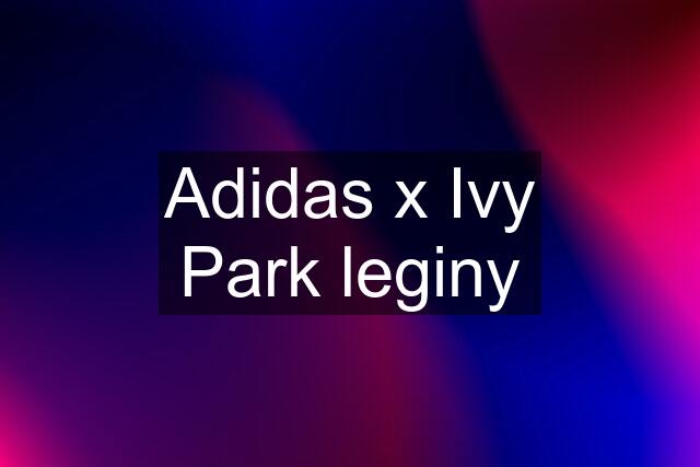 Adidas x Ivy Park leginy