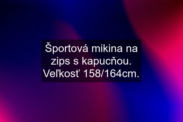 Športová mikina na zips s kapucňou. Veľkosť 158/164cm.