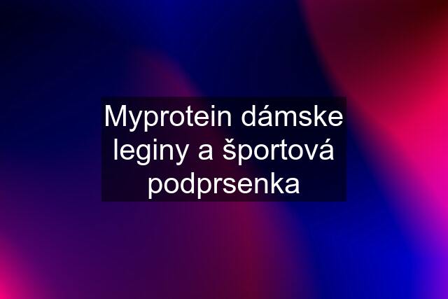 Myprotein dámske leginy a športová podprsenka