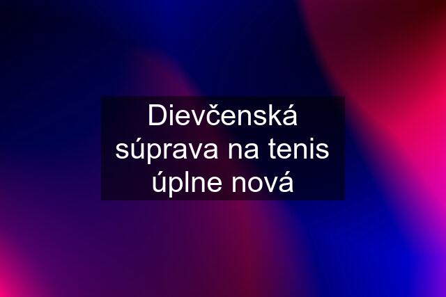 Dievčenská súprava na tenis úplne nová