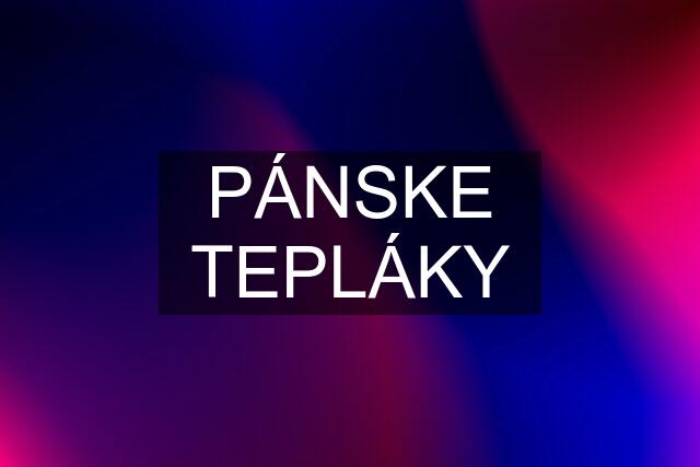 PÁNSKE TEPLÁKY