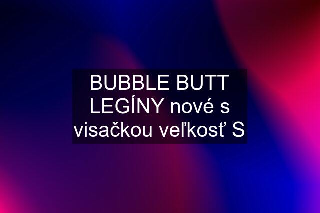 BUBBLE BUTT LEGÍNY nové s visačkou veľkosť S