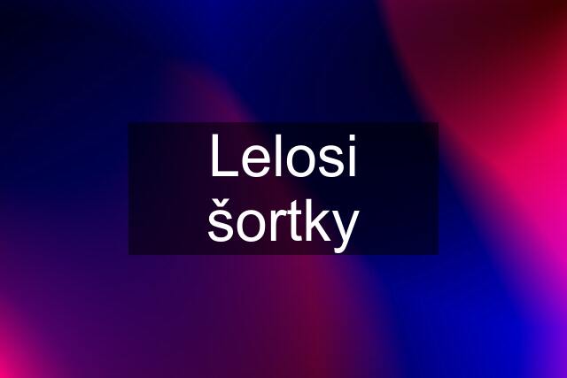 Lelosi šortky