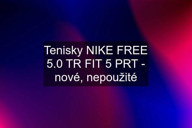 Tenisky NIKE FREE 5.0 TR FIT 5 PRT - nové, nepoužité