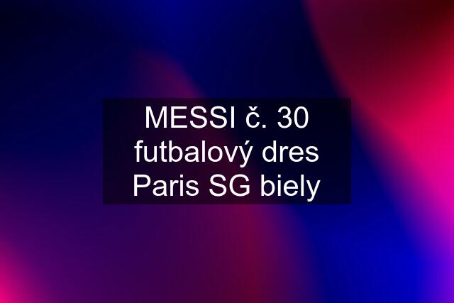 MESSI č. 30 futbalový dres Paris SG biely