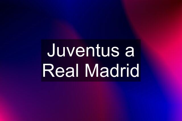 Juventus a Real Madrid