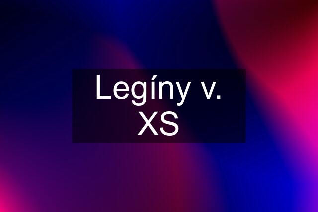 Legíny v. XS