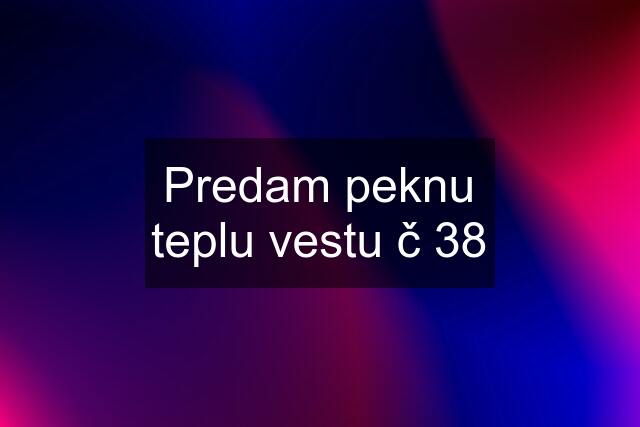 Predam peknu teplu vestu č 38