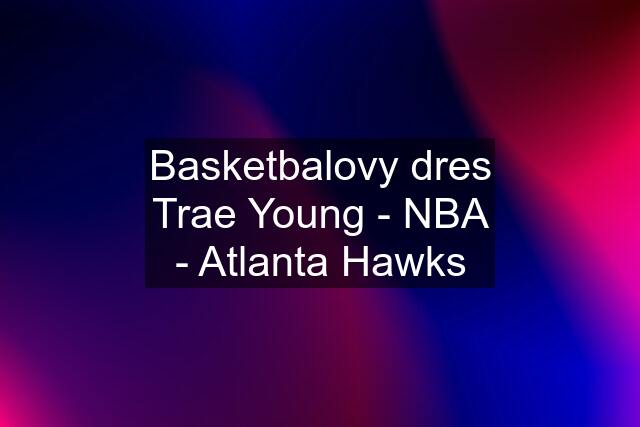 Basketbalovy dres Trae Young - NBA - Atlanta Hawks