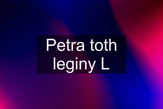 Petra toth leginy L